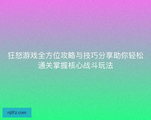 狂怒游戏全方位攻略与技巧分享助你轻松通关掌握核心战斗玩法