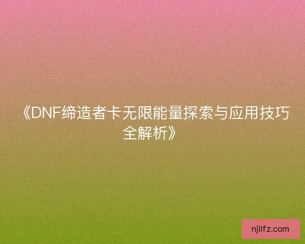 《DNF缔造者卡无限能量探索与应用技巧全解析》
