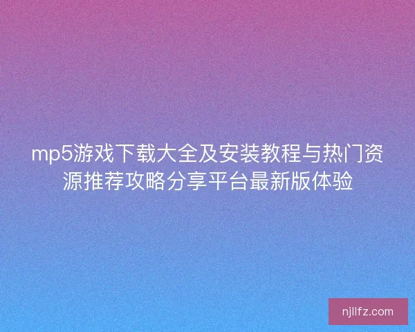 mp5游戏下载大全及安装教程与热门资源推荐攻略分享平台最新版体验