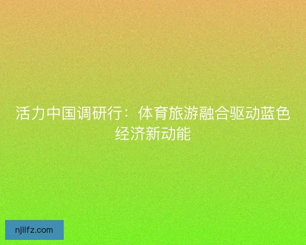 活力中国调研行：体育旅游融合驱动蓝色经济新动能