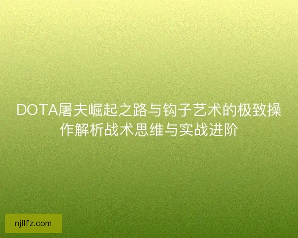DOTA屠夫崛起之路与钩子艺术的极致操作解析战术思维与实战进阶
