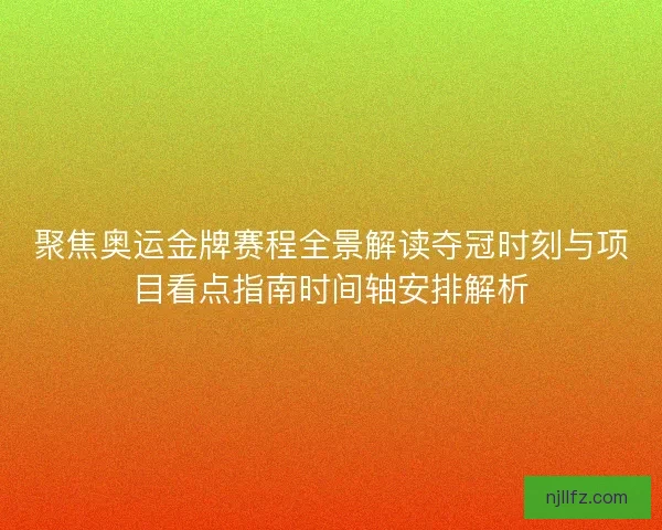 聚焦奥运金牌赛程全景解读夺冠时刻与项目看点指南时间轴安排解析