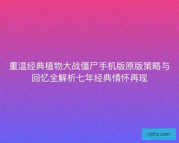重温经典植物大战僵尸手机版原版策略与回忆全解析七年经典情怀再现