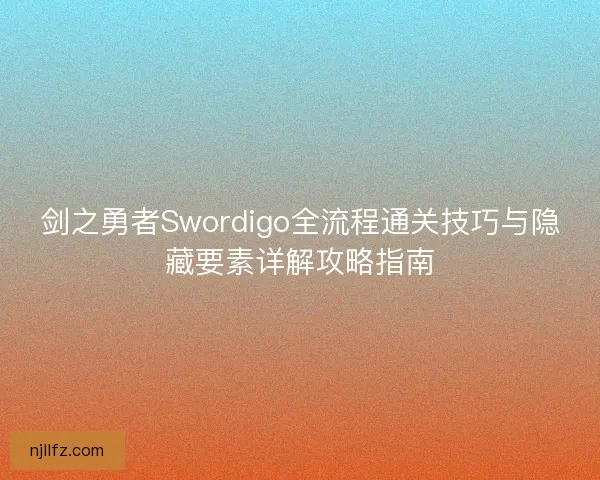 剑之勇者Swordigo全流程通关技巧与隐藏要素详解攻略指南