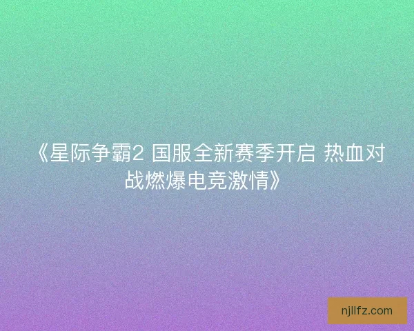 《星际争霸2 国服全新赛季开启 热血对战燃爆电竞激情》