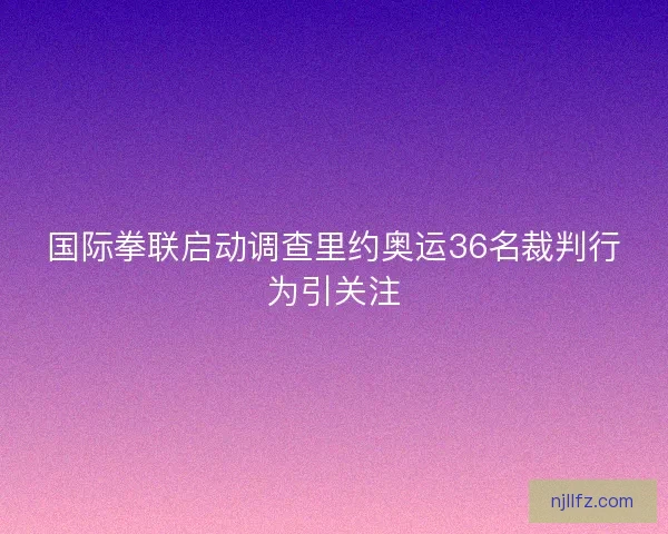 国际拳联启动调查里约奥运36名裁判行为引关注